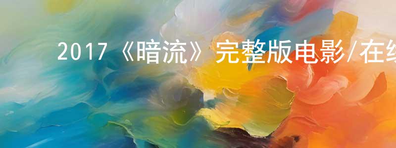 ﻿2017《暗流》完整版电影/在线观看/百度云-美剧天堂 ﻿常明军的blog